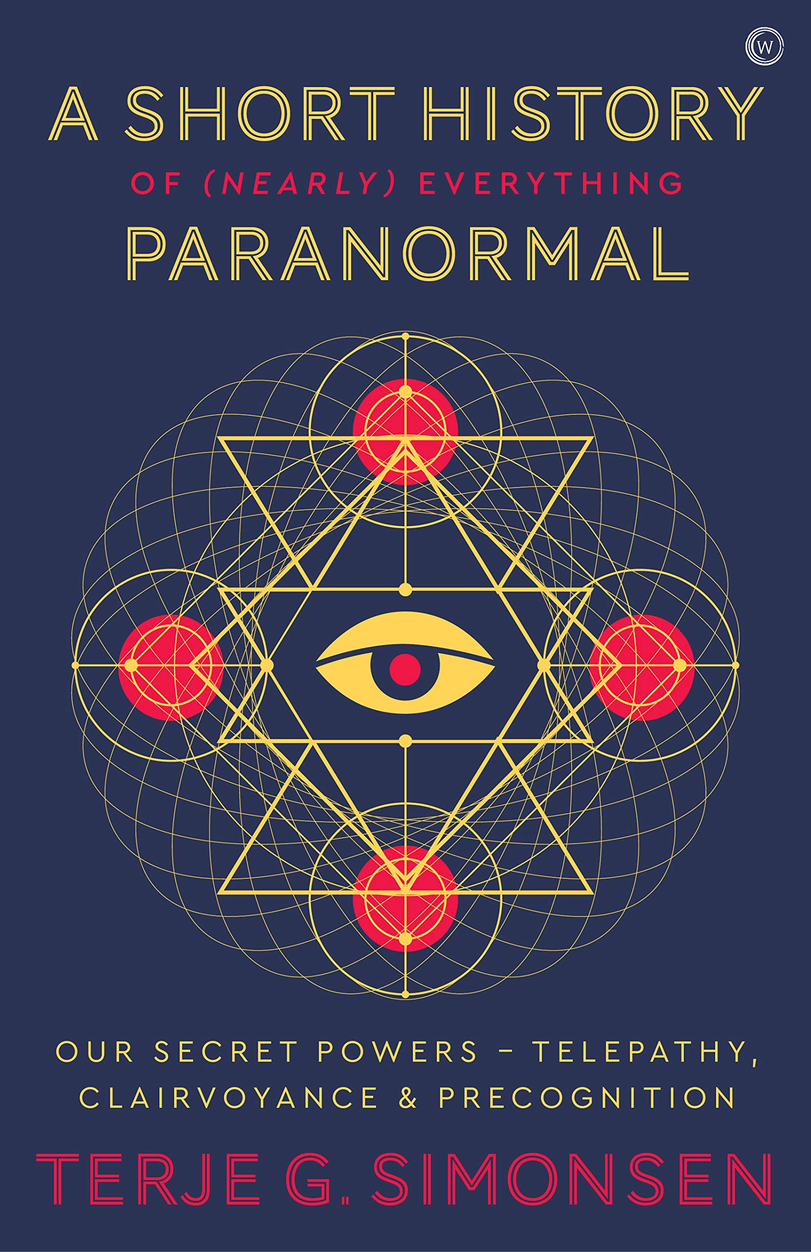 A Short History of (Nearly) Everything Paranormal: Our Secret Powers Telepathy, Clairvoyance & Precognition