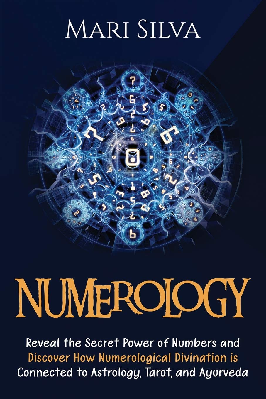 Numerology: Reveal the Secret Power of Numbers and Discover How Numerological Divination is Connected to Astrology, Tarot, and Ayurveda