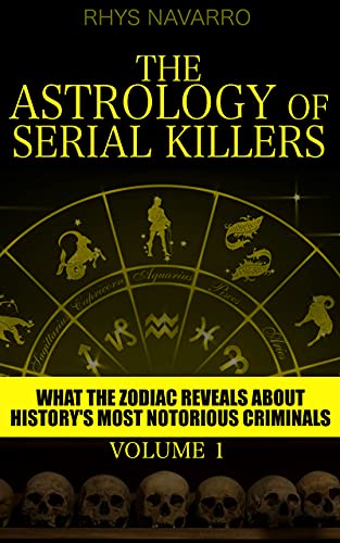 The Astrology of Serial Killers: What the Zodiac Reveals About History's Most Notorious Criminals (Serial Killer Astrology Book 1)